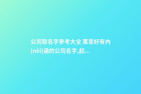 公司取名字參考大全 寓意好有內(nèi)涵的公司名字,起名之家
